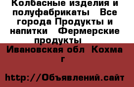 Колбасные изделия и полуфабрикаты - Все города Продукты и напитки » Фермерские продукты   . Ивановская обл.,Кохма г.